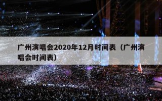广州演唱会2020年12月时间表（广州演唱会时间表）