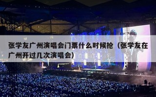 张学友广州演唱会门票什么时候抢（张学友在广州开过几次演唱会）