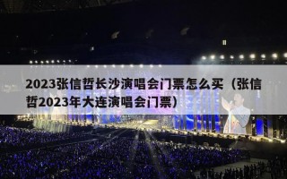 2023张信哲长沙演唱会门票怎么买（张信哲2023年大连演唱会门票）