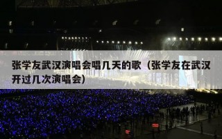 张学友武汉演唱会唱几天的歌（张学友在武汉开过几次演唱会）