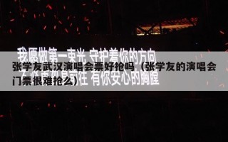 张学友武汉演唱会票好抢吗（张学友的演唱会门票很难抢么）