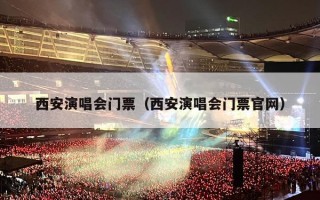 西安演唱会门票（西安演唱会门票官网）