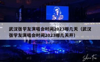 武汉张学友演唱会时间2023哪几天（武汉张学友演唱会时间2023哪几天开）