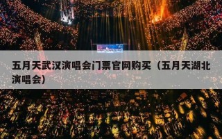 五月天武汉演唱会门票官网购买（五月天湖北演唱会）