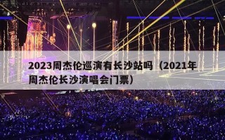 2023周杰伦巡演有长沙站吗（2021年周杰伦长沙演唱会门票）