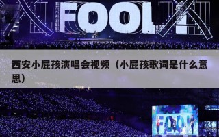 西安小屁孩演唱会视频（小屁孩歌词是什么意思）