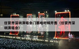 任贤齐深圳演唱会门票啥时候开售（任贤齐深圳演唱会）
