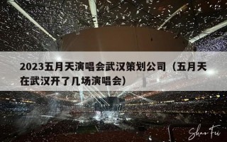 2023五月天演唱会武汉策划公司（五月天在武汉开了几场演唱会）