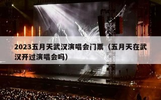 2023五月天武汉演唱会门票（五月天在武汉开过演唱会吗）