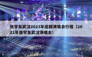 张学友武汉2023年巡回演唱会行程（2021年张学友武汉演唱会）