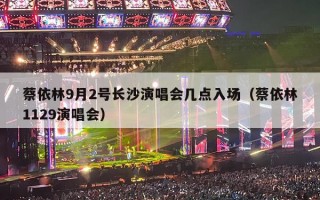 蔡依林9月2号长沙演唱会几点入场（蔡依林1129演唱会）