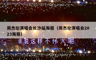 周杰伦演唱会长沙站海报（周杰伦演唱会2023海报）