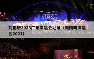 刘雨昕2023广州演唱会地址（刘雨昕演唱会2021）
