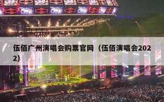 伍佰广州演唱会购票官网（伍佰演唱会2022）