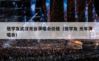 张学友武汉光谷演唱会价格（张学友 光年演唱会）