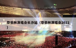 蔡依林演唱会长沙站（蔡依林演唱会2022）