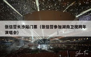 张信哲长沙站门票（张信哲参加湖南卫视跨年演唱会）