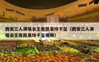 西安三人演唱会王俊凯易烊千玺（西安三人演唱会王俊凯易烊千玺视频）