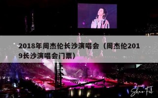 2018年周杰伦长沙演唱会（周杰伦2019长沙演唱会门票）