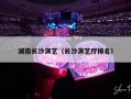 湖南长沙演艺（长沙演艺厅排名）