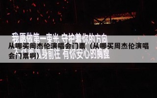 从哪买周杰伦演唱会门票（从哪买周杰伦演唱会门票啊）