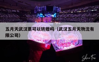 五月天武汉票可以转赠吗（武汉五月天物流有限公司）