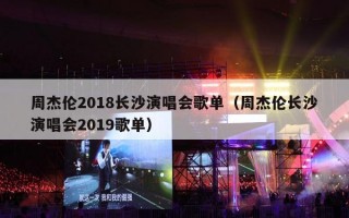 周杰伦2018长沙演唱会歌单（周杰伦长沙演唱会2019歌单）