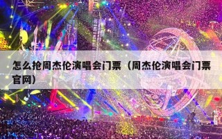 怎么抢周杰伦演唱会门票（周杰伦演唱会门票官网）