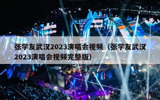 张学友武汉2023演唱会视频（张学友武汉2023演唱会视频完整版）