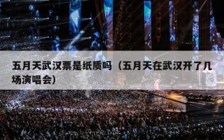 五月天武汉票是纸质吗（五月天在武汉开了几场演唱会）