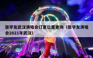 张学友武汉演唱会订票位置查询（张学友演唱会2021年武汉）