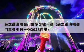 薛之谦演唱会门票多少钱一张（薛之谦演唱会门票多少钱一张2023西安）