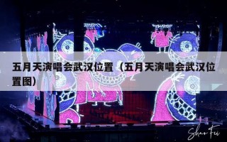 五月天演唱会武汉位置（五月天演唱会武汉位置图）