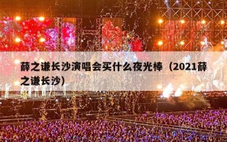 薛之谦长沙演唱会买什么夜光棒（2021薛之谦长沙）