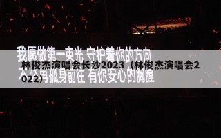 林俊杰演唱会长沙2023（林俊杰演唱会2022）