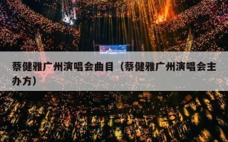 蔡健雅广州演唱会曲目（蔡健雅广州演唱会主办方）
