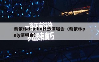 蔡依林drjolin长沙演唱会（蔡依林paly演唱会）