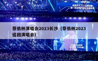 蔡依林演唱会2023长沙（蔡依林2023巡回演唱会）