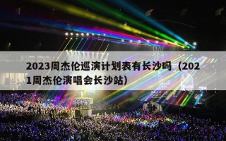 2023周杰伦巡演计划表有长沙吗（2021周杰伦演唱会长沙站）