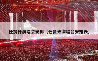 任贤齐演唱会安排（任贤齐演唱会安排表）