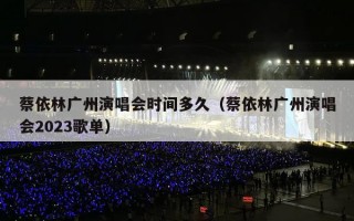 蔡依林广州演唱会时间多久（蔡依林广州演唱会2023歌单）