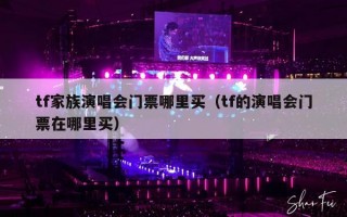 tf家族演唱会门票哪里买（tf的演唱会门票在哪里买）