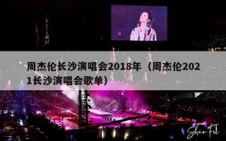周杰伦长沙演唱会2018年（周杰伦2021长沙演唱会歌单）