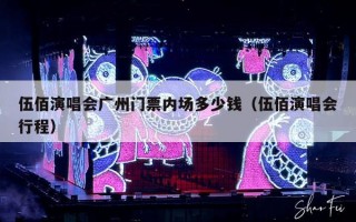 伍佰演唱会广州门票内场多少钱（伍佰演唱会行程）