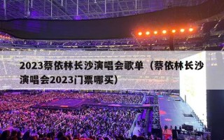 2023蔡依林长沙演唱会歌单（蔡依林长沙演唱会2023门票哪买）