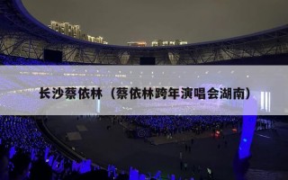 长沙蔡依林（蔡依林跨年演唱会湖南）