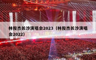 林俊杰长沙演唱会2023（林俊杰长沙演唱会2022）