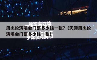 周杰伦演唱会门票多少钱一张?（天津周杰伦演唱会门票多少钱一张）