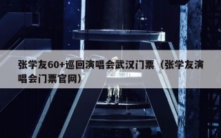 张学友60+巡回演唱会武汉门票（张学友演唱会门票官网）