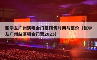 张学友广州演唱会门票预售时间与票价（张学友广州站演唱会门票2023）